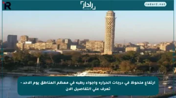 ارتفاع ملحوظ في درجات الحرارة وأجواء رطبة في معظم المناطق يوم الأحد – تعرف على التفاصيل الآن